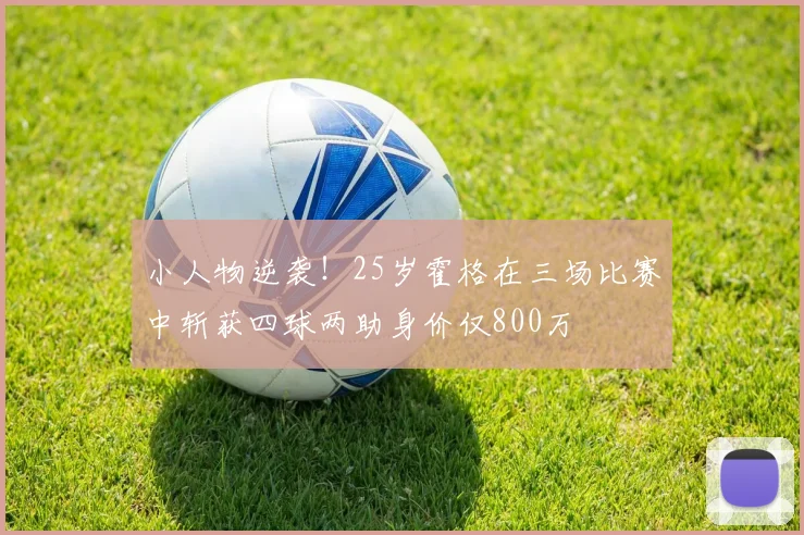 小人物逆袭！25岁霍格在三场比赛中斩获四球两助身价仅800万
