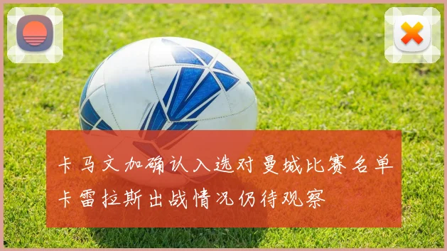 卡马文加确认入选对曼城比赛名单卡雷拉斯出战情况仍待观察
