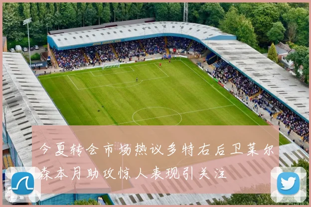 今夏转会市场热议多特右后卫莱尔森本月助攻惊人表现引关注
