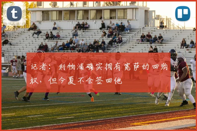 记者：利物浦确实拥有宽萨的回购权，但今夏不会签回他
