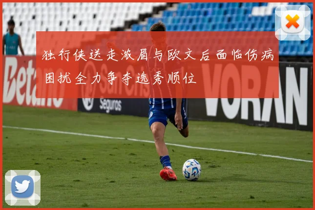 独行侠送走浓眉与欧文后面临伤病困扰全力争夺选秀顺位