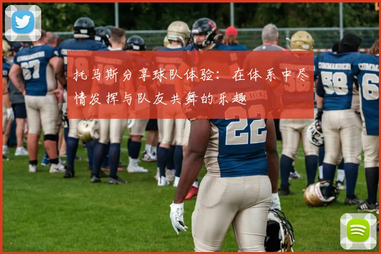 托马斯分享球队体验：在体系中尽情发挥与队友共舞的乐趣