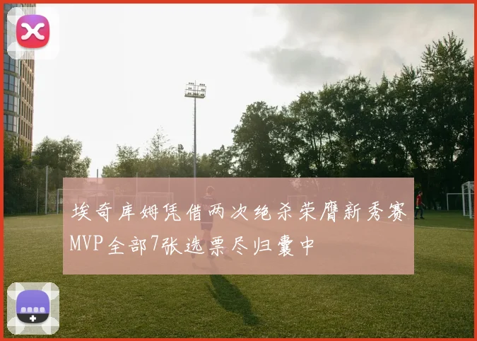 埃奇库姆凭借两次绝杀荣膺新秀赛MVP全部7张选票尽归囊中