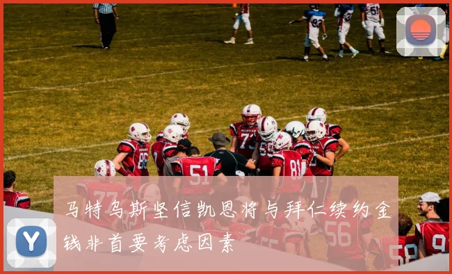 马特乌斯坚信凯恩将与拜仁续约金钱非首要考虑因素