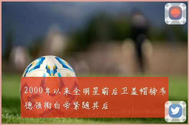 2000年以来全明星前后卫盖帽榜韦德领衔白帝紧随其后