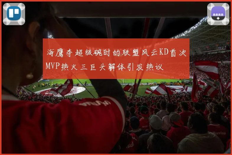 海鹰夺超级碗时的联盟风云KD首次MVP热火三巨头解体引发热议